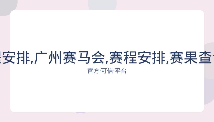 广州赛马会,资讯,赛程安排,广州赛马会,赛程安排,赛果查询,马匹资料,赛事动态